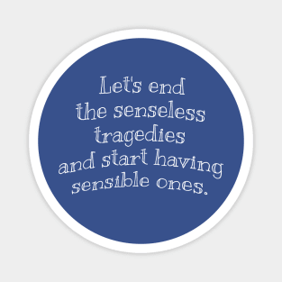 Let’s end the senseless tragedies and start having sensible ones. Magnet